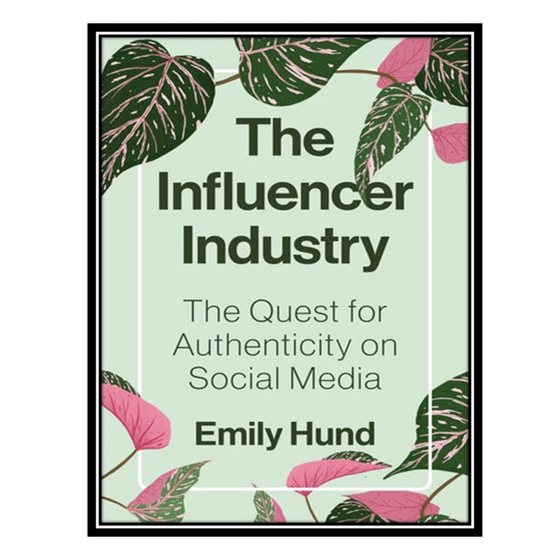 کتاب The Influencer Industry: The Quest for Authenticity on Social Media اثر Emily Hund انتشارات مؤلفین طلایی