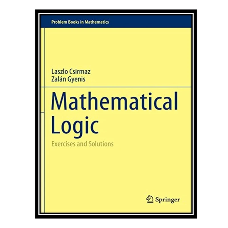 کتاب Mathematical Logic: Exercises and Solutions اثر Laszlo Csirmaz AND Zalán Gyenis انتشارات مؤلفین طلایی