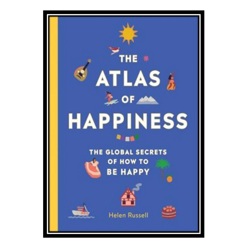 کتاب The Atlas of Happiness The Global Secrets of How to Be Happy اثر Hellen Russell انتشارات مؤلفین طلایی