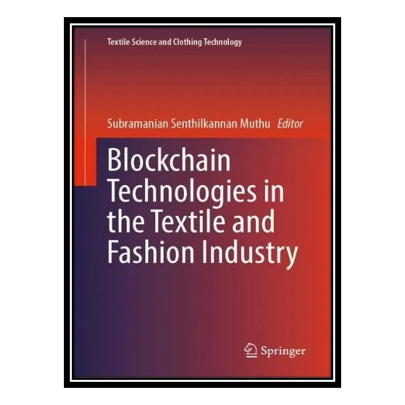 کتاب Blockchain Technologies in the Textile and Fashion Industry اثر Subramanian Senthilkannan Muthu انتشارات مؤلفین طلایی