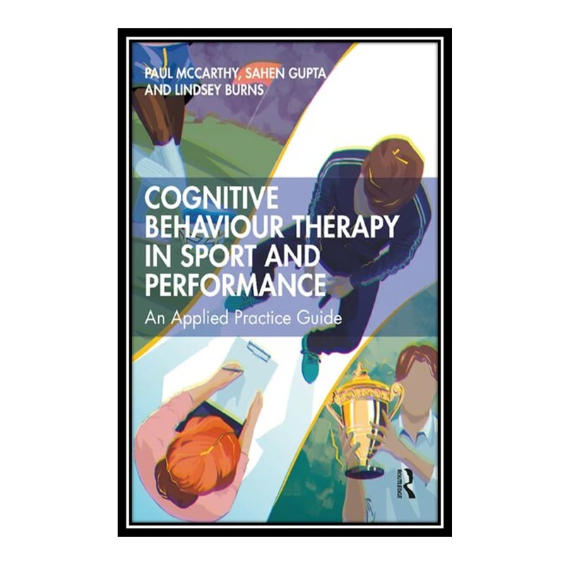 کتاب Cognitive Behaviour Therapy in Sport and Performance: An Applied Practice Guide اثر جمعی از نویسندگان انتشارات مؤلفین طلایی