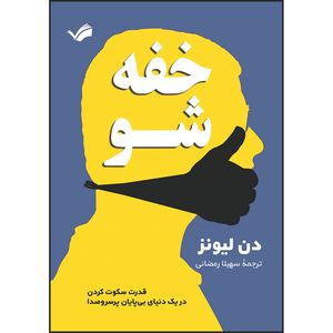 کتاب خفه شو قدرت سکوت کردن در یک دنیای بیپایان پرسروصدا اثر دن لیونز ترجمه سهیلا رمضانی انتشارات بله