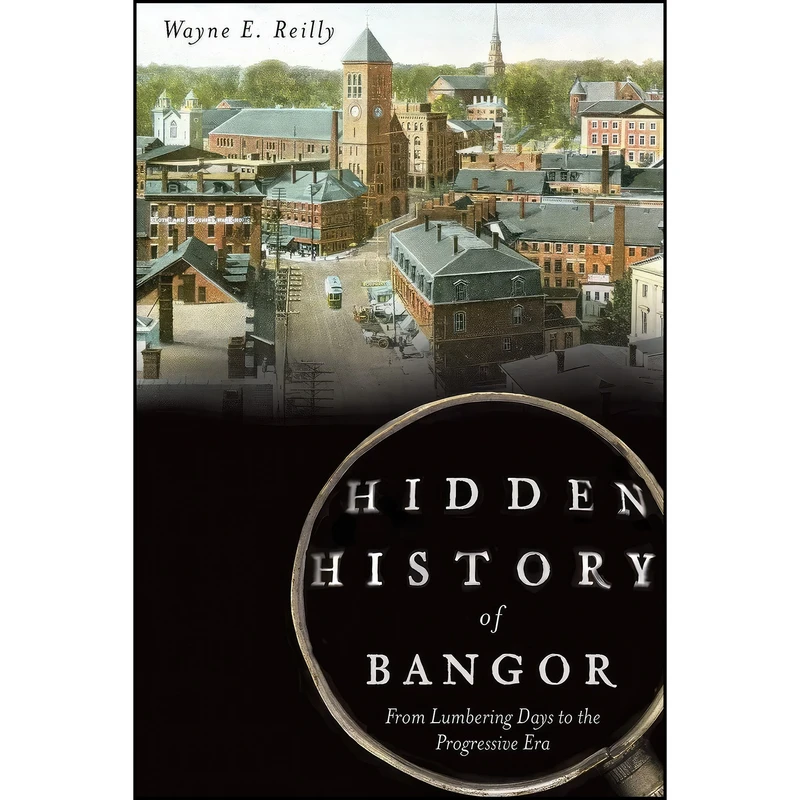 کتاب Hidden History of Bangor اثر Wayne E. Reilly انتشارات The History Press