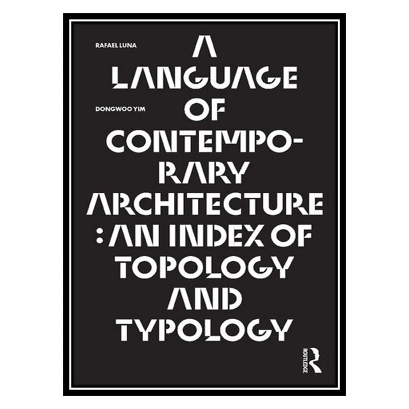 کتاب A Language of Contemporary Architecture: An Index of Topology and Typology اثر Rafael Luna AND Dongwoo Yim انتشارات مؤلفین طلایی
