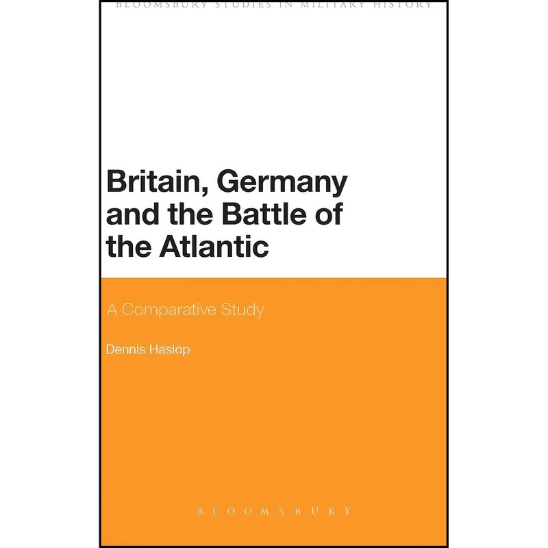 کتاب Britain, Germany and the Battle of the Atlantic اثر Dennis Haslop انتشارات Bloomsbury Academic