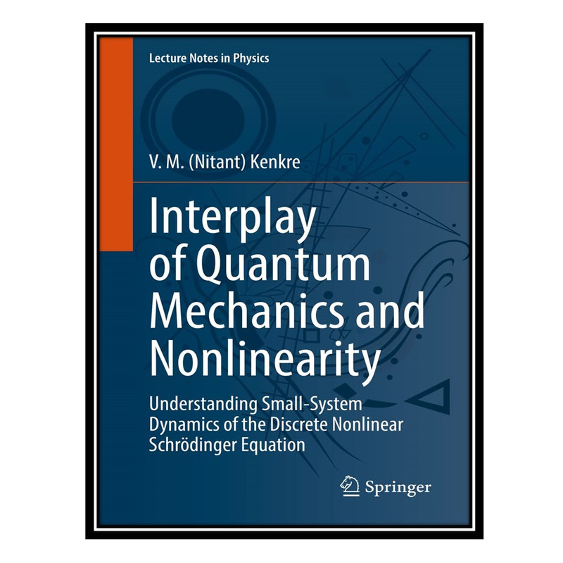 کتاب Interplay of Quantum Mechanics and Nonlinearity: Understanding Small-System Dynamics of the Discrete Nonlinear Schrödinger Equation اثر V. M. (Nitant) Kenkre انتشارات مؤلفین طلایی