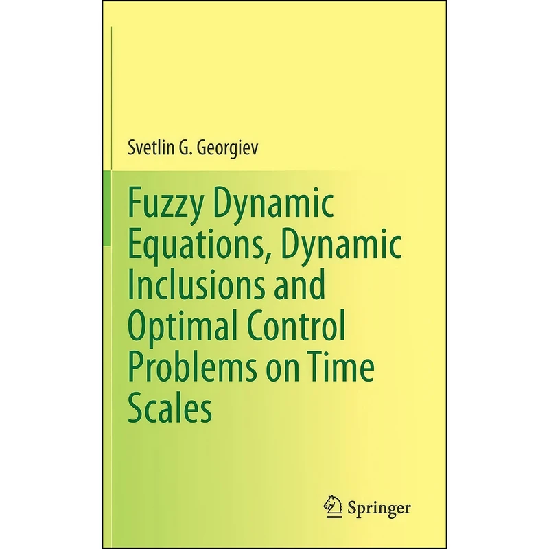 کتاب Fuzzy Dynamic Equations, Dynamic Inclusions, and Optimal Control Problems on Time Scales اثر Svetlin Georgiev انتشارات Springer