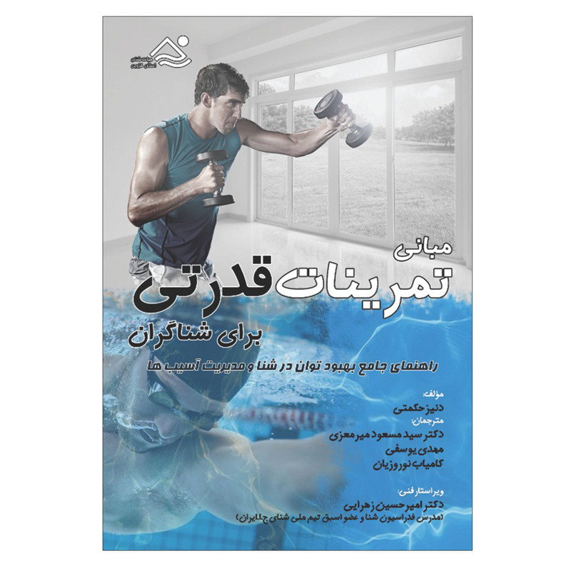 کتاب مبانی تمرینات قدرتی برای شناگران: راهنمای جامع بهبود توان در شنا و مدیریت آسیب ها اثر دنیز حکمتی انتشارات فرهنگ رسا