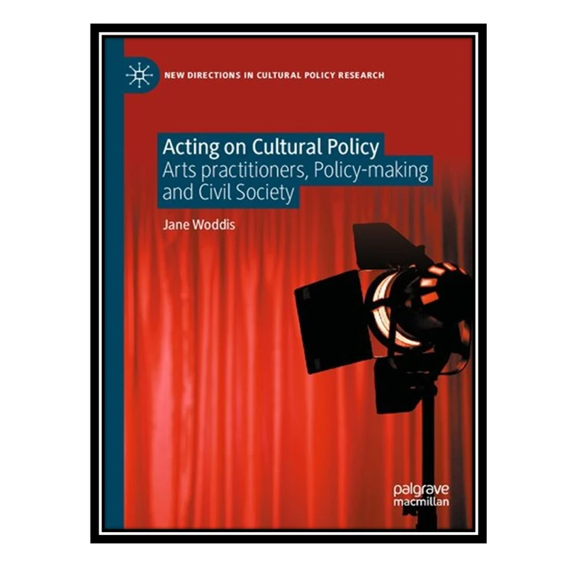 کتاب Acting on Cultural Policy: Arts Practitioners, Policy-Making and Civil Society اثر Jane Woddis انتشارات مؤلفین طلایی