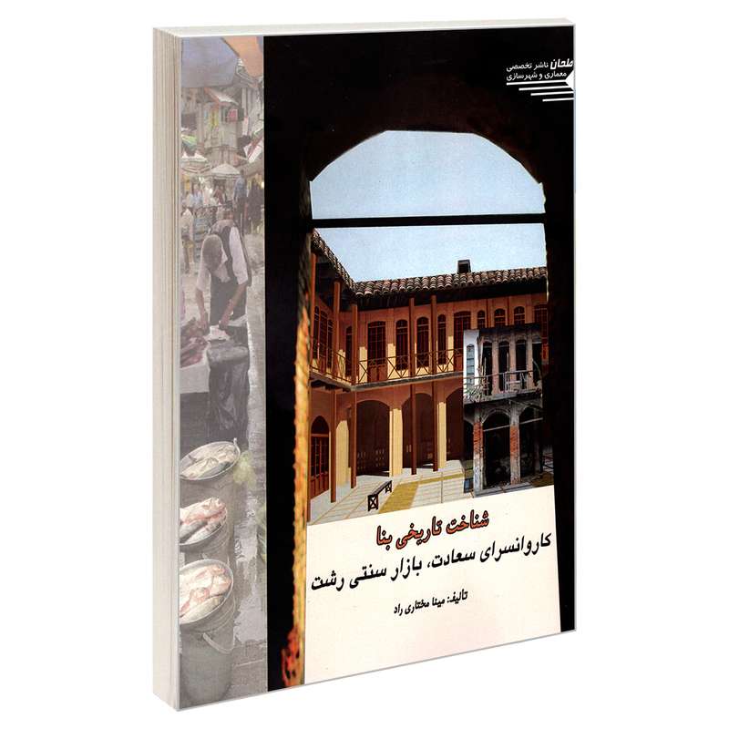 کتاب شناخت تاریخی بنا؛ کاروانسرای سعادت، بازار سنتی رشت اثر مینا مختاری راد انتشارات طحان