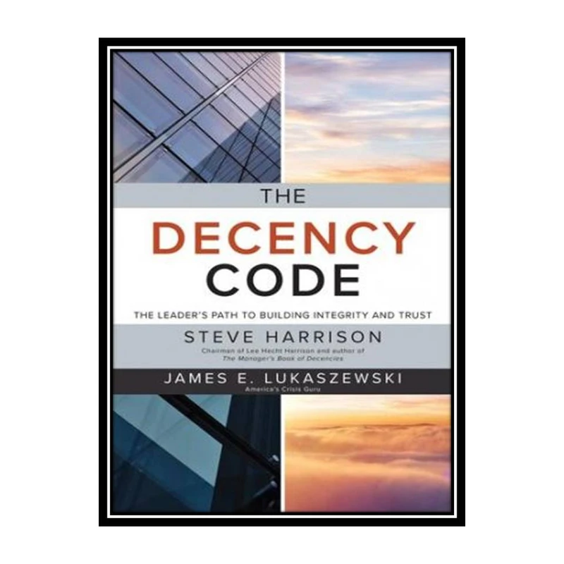 کتاب The Decency Code: The Leader's Path to Building Integrity and Trust اثر Steve Harrison and James E. Lukaszewski انتشارات مؤلفین طلایی