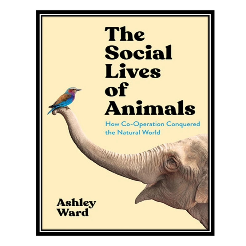 کتاب The Social Lives of Animals: How Co-Operation Conquered the Natural World اثر Ashley Ward انتشارات مؤلفین طلایی