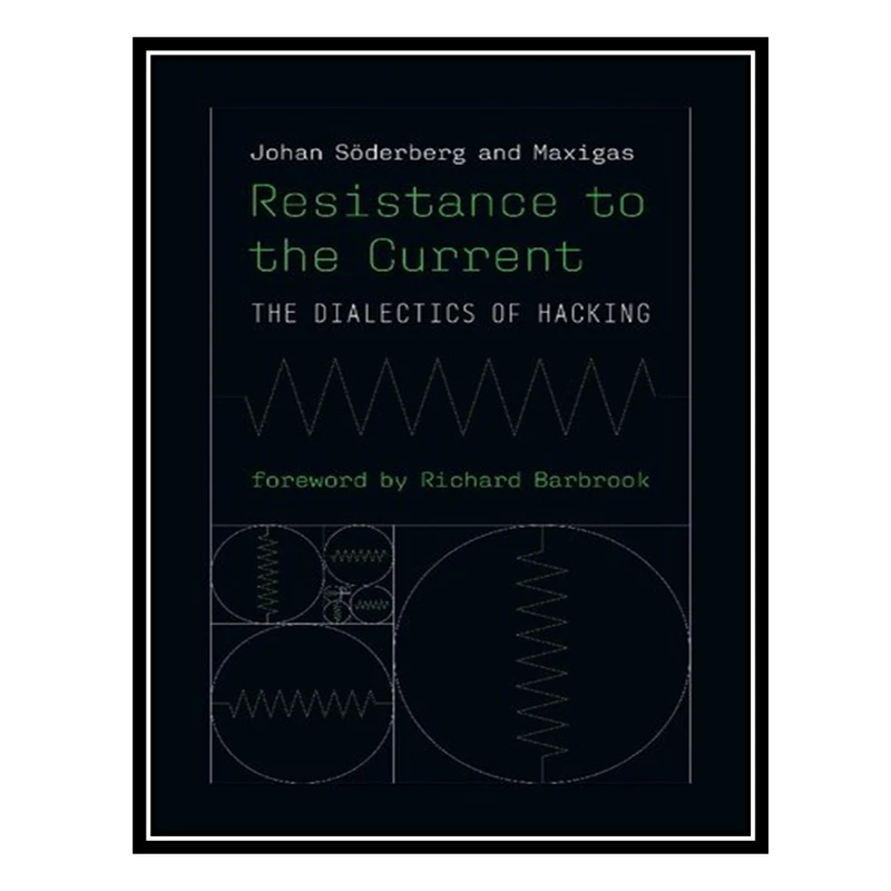 کتاب Resistance To The Current: The Dialectics Of Hacking اثر Johan Söderberg and Maxigas انتشارات مؤلفین طلایی
