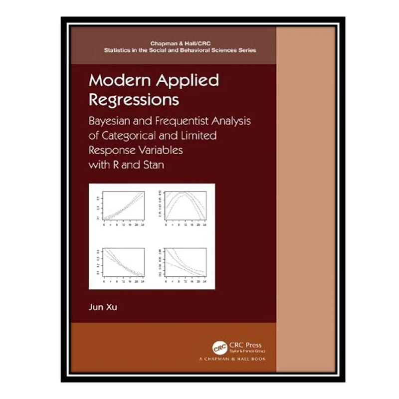کتاب Modern Applied Regressions: Bayesian and Frequentist Analysis of Categorical and Limited Response Variables with R and Stan اثر Jun Xu انتشارات مؤلفین طلایی
