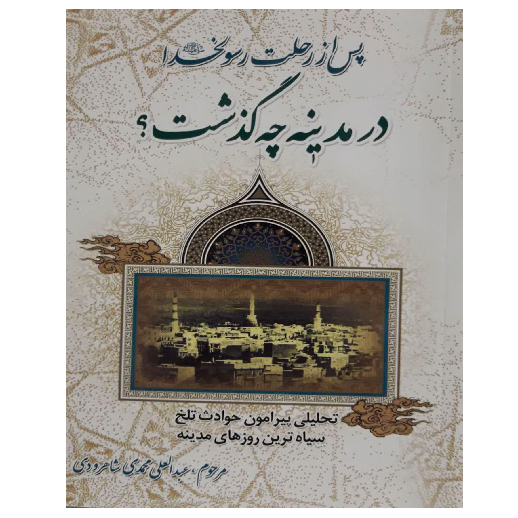 کتاب پس ار رحلت رسول خدا صلی الله علیه وآله در مدینه چه گذشت؟ اثر مرحوم سید عبدالعلی محمدی شاهرودی نشر جلوه کمال