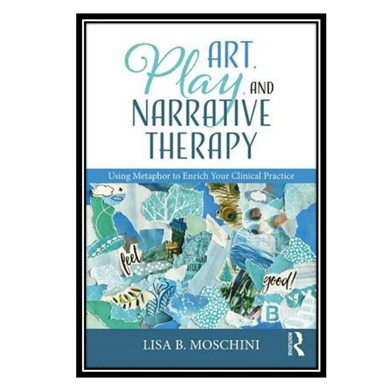 کتاب Art, Play, and Narrative Therapy: Using Metaphor to Enrich Your Clinical Practice اثر Lisa B. Moschini انتشارات مؤلفین طلایی