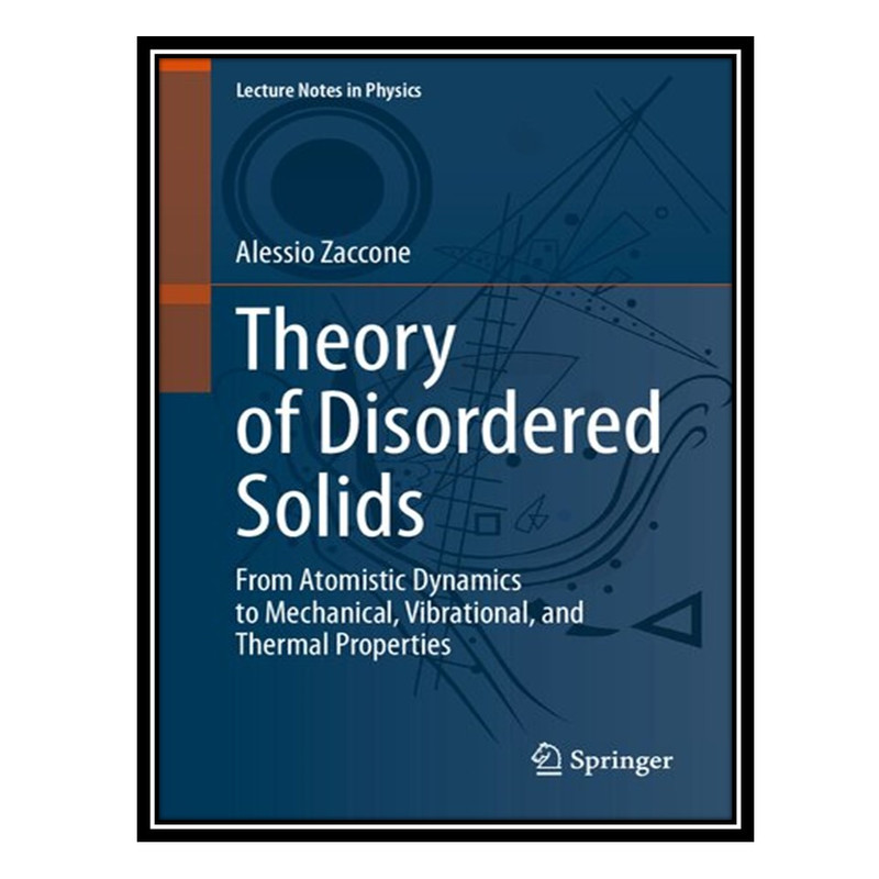 کتاب Theory of Disordered Solids: From Atomistic Dynamics to Mechanical, Vibrational, and Thermal Properties اثر Alessio Zaccone انتشارات مؤلفین طلایی