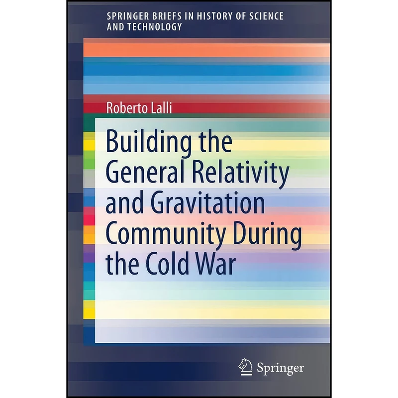 کتاب Building the General Relativity and Gravitation Community During the Cold War  اثر Roberto Lalli انتشارات Springer