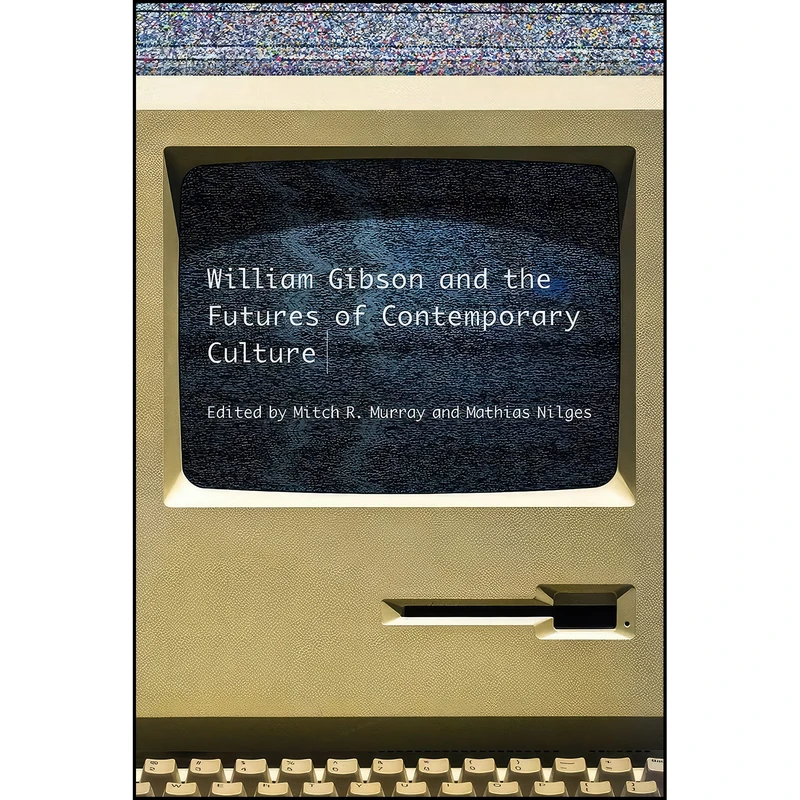 کتاب William Gibson and the Future of Contemporary Culture اثر Mitch R. Murray and Mathias Nilges انتشارات University Of Iowa Press