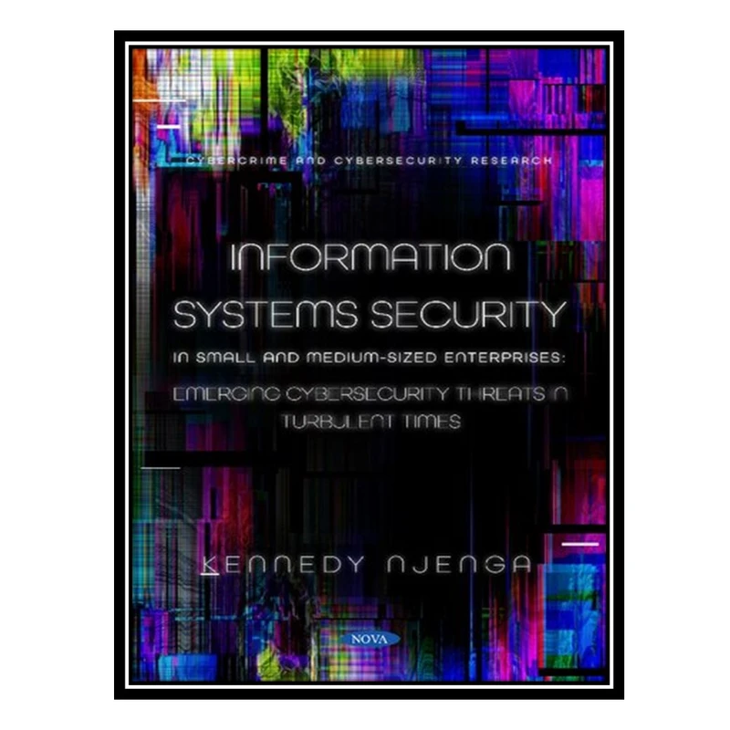 کتاب Information Systems Security: in Small and Medium-Sized Enterprises: Emerging Cybersecurity Threats in Turbulent Times اثر Kennedy Njenga انتشارات مؤلفین طلایی