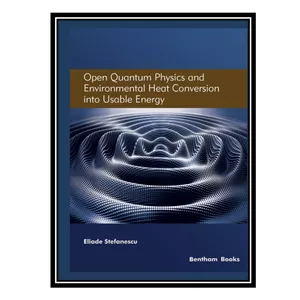 کتاب Open Quantum Physics and Environmental Heat Conversion into Usable Energy, Volume 3 اثر Eliade Stefanescu انتشارات مؤلفین طلایی