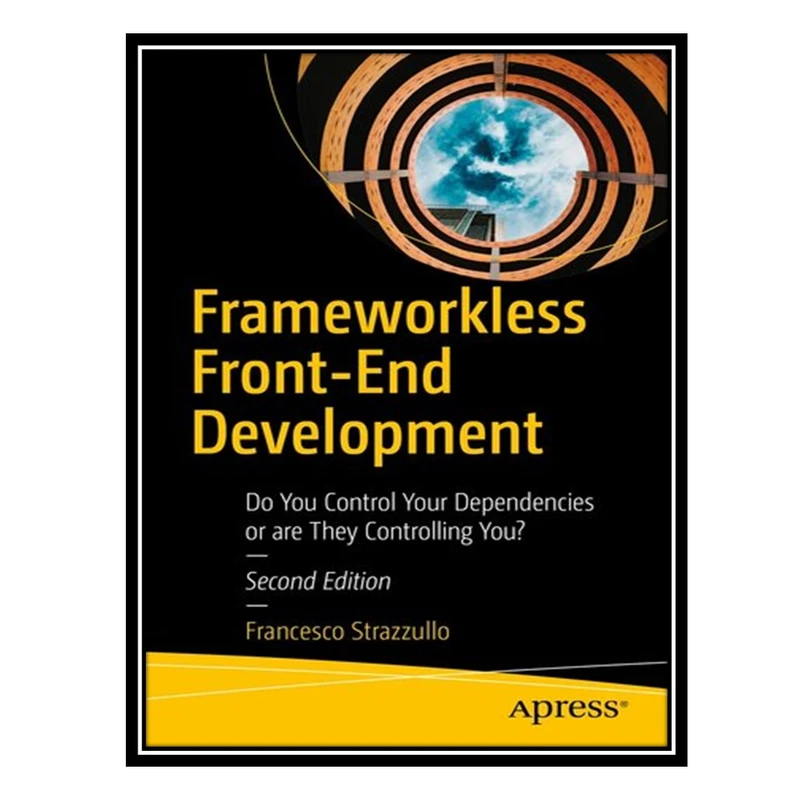 کتاب Frameworkless Front-End Development : Do You Control Your Dependencies or are They Controlling You? اثر Francesco Strazzullo انتشارات مؤلفین طلایی