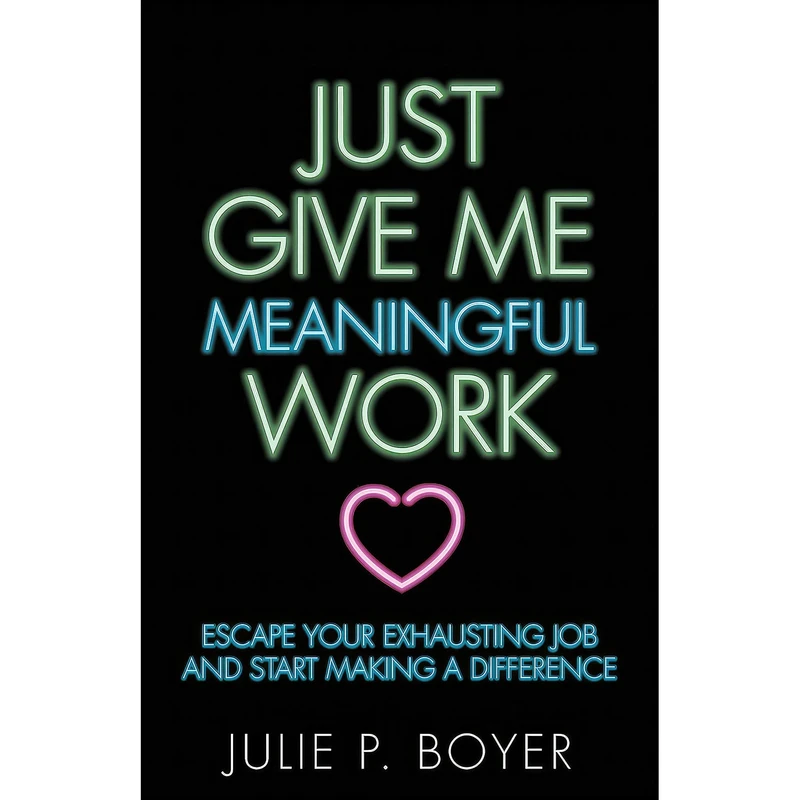 کتاب Just Give Me Meaningful Work اثر Julie P. Boyer انتشارات Morgan James Publishing