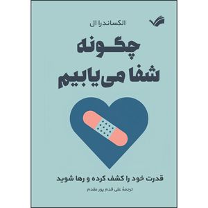 کتاب چگونه شفا می‌یابیم اثر الکساندرا آل ترجمه علی قدم‌پو‌مقدم انتشارات بله