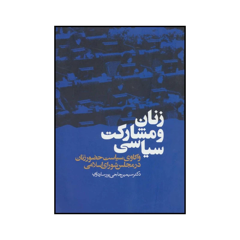 کتاب زنان و مشارکت سیاسی - واکاوی سیاست حضور زنان در مجلس شورای اسلامی اثر سیمین حاجی پورساردویی انتشارات ذهن آویز