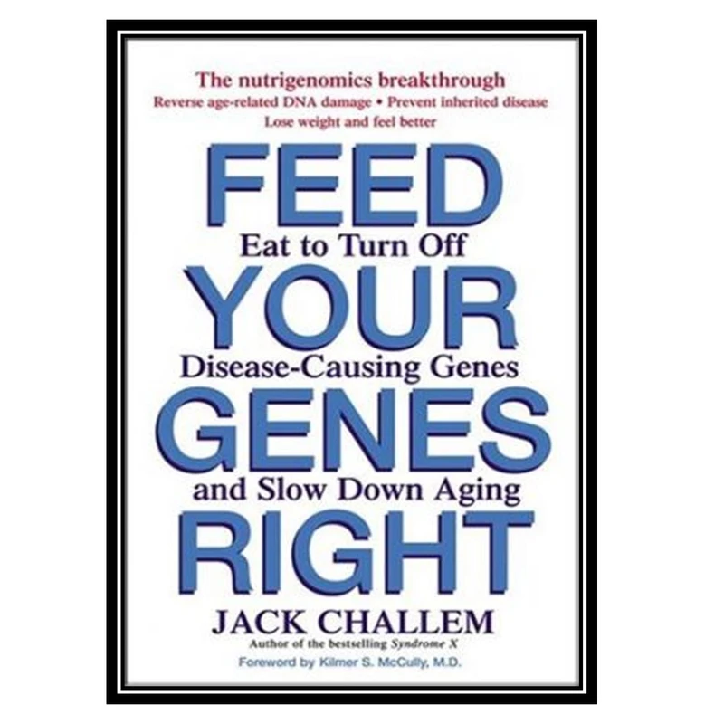 کتاب Feed Your Genes Right: Eat to Turn Off Disease-Causing Genes and Slow Down Aging اثر Jack Challem and Kilmer S. McCully انتشارات مؤلفین طلایی