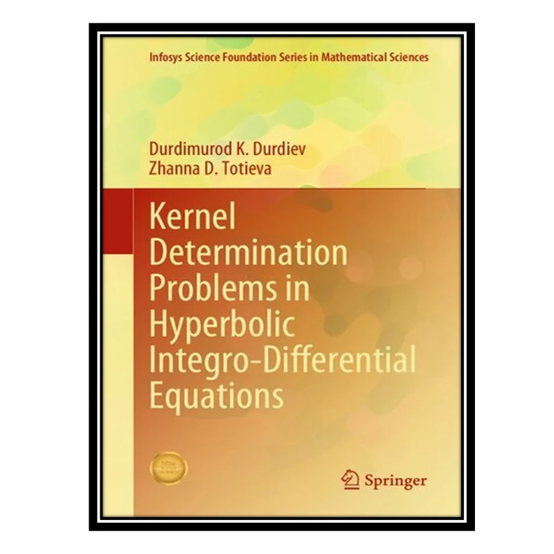 کتاب Kernel Determination Problems in Hyperbolic Integro-Differential Equations اثر Durdimurod K Durdiev AND Zhanna D Totieva انتشارات مؤلفین طلایی