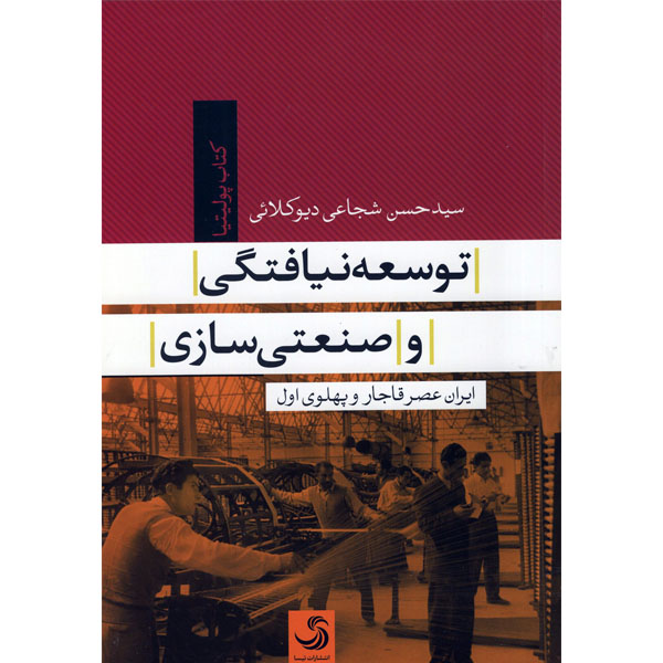 کتاب توسعه نیافتگی و صنعتی سازی ایران عصر قاجار و پهلوی اول اثر سید حسن شجاعی دیو کلائی نشر تیسا