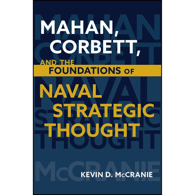 کتاب Mahan, Corbett, and the Foundations of Naval Strategic Thought  اثر Kevin D. McCranie انتشارات Naval Institute Press