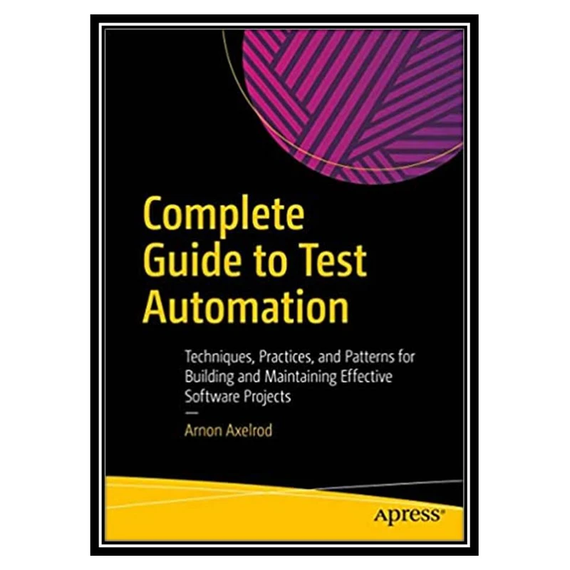 کتاب Complete Guide to Test Automation اثر Arnon Axelrod انتشارات مؤلفین طلایی