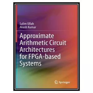 کتاب Approximate Arithmetic Circuit Architectures for FPGA-based Systems اثر Salim Ullah, Akash Kumar انتشارات مؤلفین طلایی
