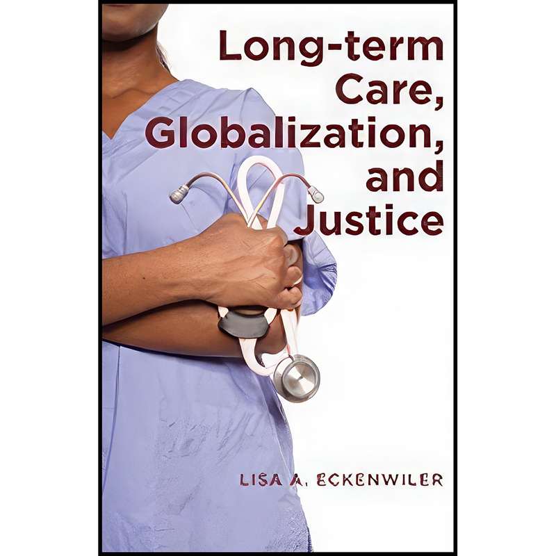 کتاب Long-term Care Globalization and Justice اثر Lisa A. Eckenwiler انتشارات Johns Hopkins University Press کتاب Long-term Care Globalization and Justice اثر Lisa A. Eckenwiler انتشارات Johns Hopkins University Press