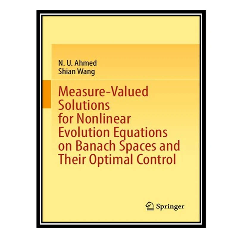 کتاب Measure-Valued Solutions for Nonlinear Evolution Equations on Banach Spaces and Their Optimal Control اثر N U Ahmed AND Shian Wang انتشارات مؤلفین طلایی