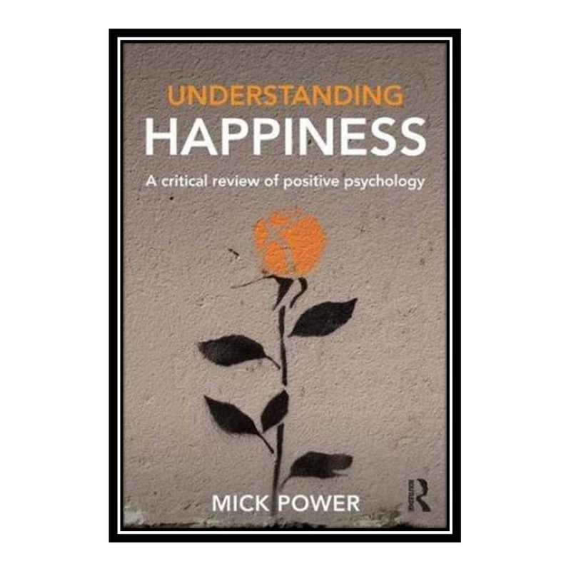 کتاب Understanding Happiness: A critical review of positive psychology اثر Mick Power انتشارات مؤلفین طلایی