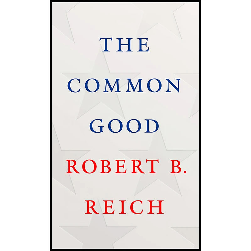 کتاب The Common Good اثر Robert B. Reich انتشارات Knopf