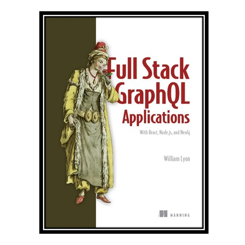 کتاب Full Stack GraphQL Applications: With React, Node.js, and Neo4j اثر William Lyon انتشارات مؤلفین طلایی