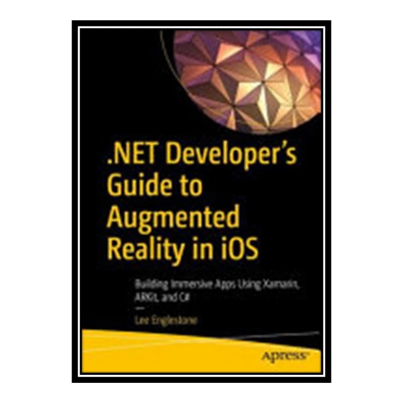 کتاب 	 .NET Developer's Guide to Augmented Reality in iOS: Building Immersive Apps Using Xamarin, ARKit, and C# اثر Lee Englestone انتشارات مؤلفین طلایی