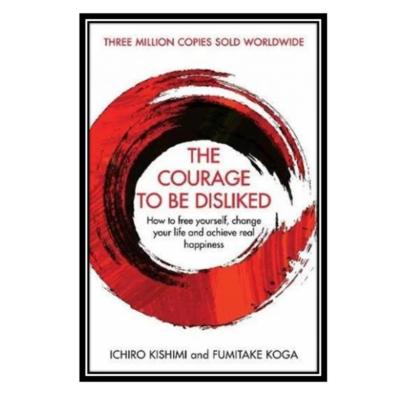 کتاب The Courage To Be Disliked اثر Ichiro Kishimi and Fumitake Koga انتشارات مؤلفین طلایی