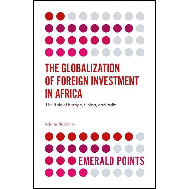 کتاب The Globalization of Foreign Investment in Africa اثر Adams Bodomo انتشارات Emerald Publishing
