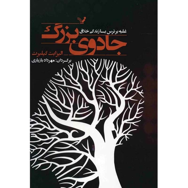 کتاب جادوی بزرگ، غلبه بر ترس با زندگی خلاق اثر الیزابت گیلبرت