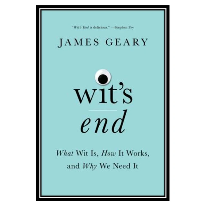 کتاب Wit’s End: What Wit Is, How It Works, and Why We Need It اثر James Geary انتشارات مؤلفین طلایی