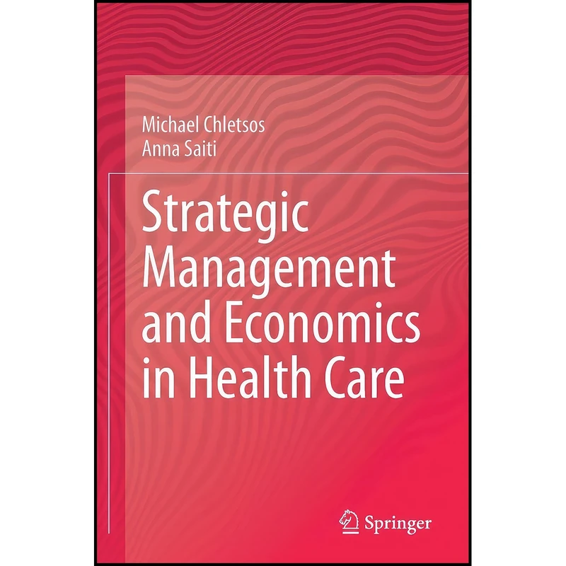 کتاب Strategic Management and Economics in Health Care اثر Michael Chletsos and Anna Saiti انتشارات Springer