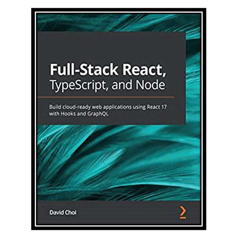 کتاب Full-Stack React, TypeScript, and Node اثر David Choi انتشارات مؤلفین طلایی