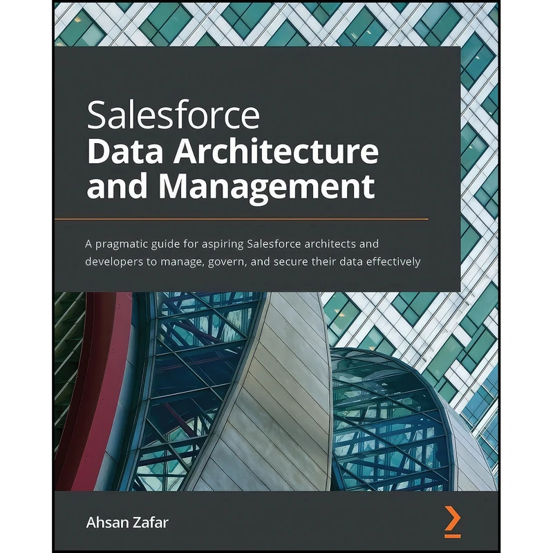 کتاب Salesforce Data Architecture and Management اثر Ahsan Zafar انتشارات Packt Publishing