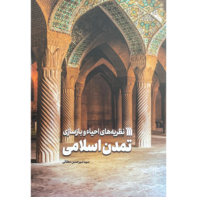 کتاب نظريه های احياء وبازسازی تمدن اسلامی اثر سيد امير حسين دهقانی نشر سروش