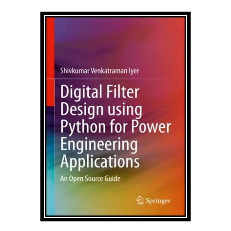 کتاب Digital Filter Design using Python for Power Engineering Applications: An Open Source Guide اثر Shivkumar Venkatraman Iyer انتشارات مؤلفین طلایی